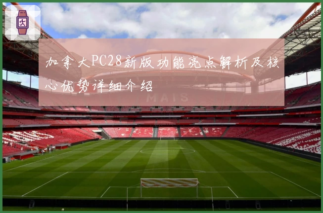 加拿大PC28新版功能亮点解析及核心优势详细介绍