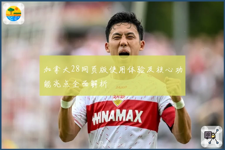 加拿大28网页版使用体验及核心功能亮点全面解析