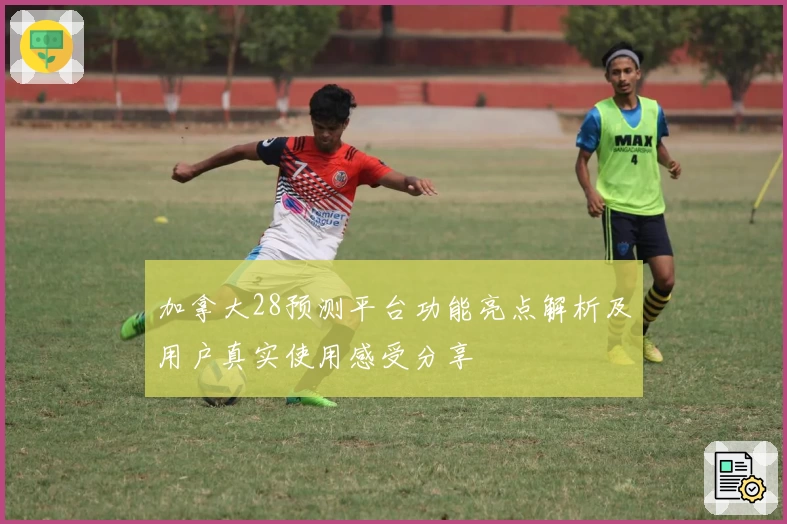 加拿大28预测平台功能亮点解析及用户真实使用感受分享