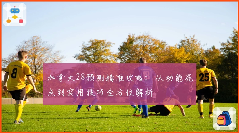 加拿大28预测精准攻略：从功能亮点到实用技巧全方位解析