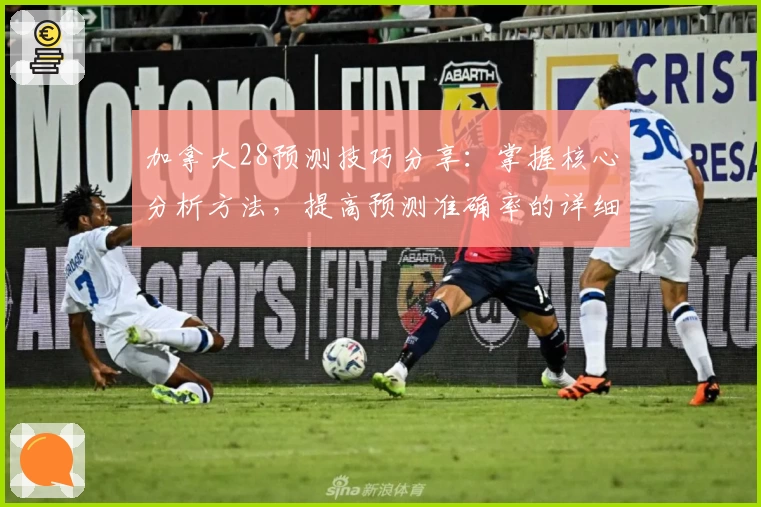 加拿大28预测技巧分享：掌握核心分析方法，提高预测准确率的详细解析