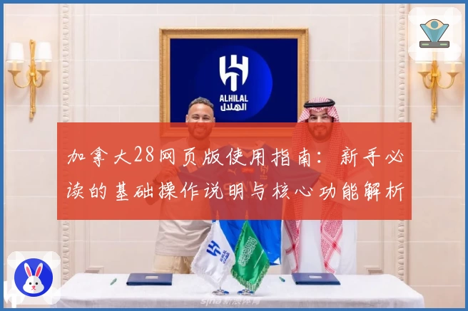 加拿大28网页版使用指南：新手必读的基础操作说明与核心功能解析