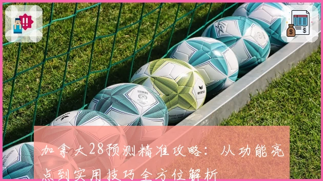 加拿大28预测精准攻略：从功能亮点到实用技巧全方位解析