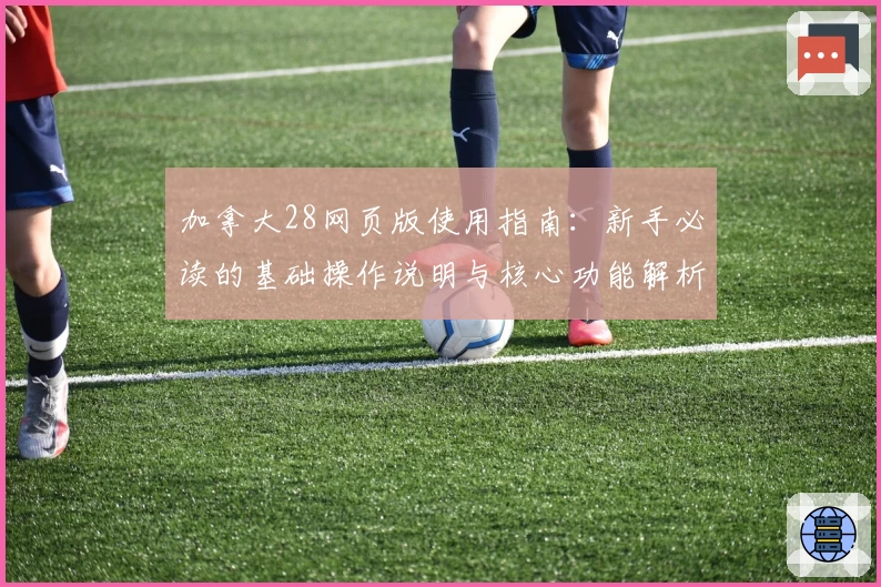 加拿大28网页版使用指南：新手必读的基础操作说明与核心功能解析