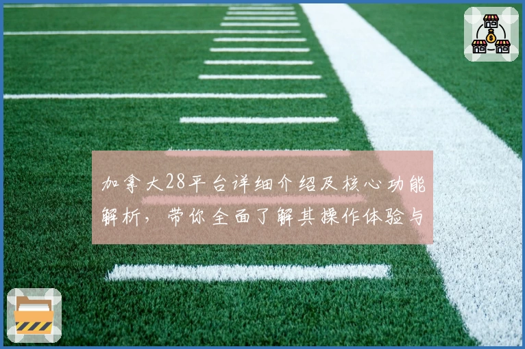 加拿大28平台详细介绍及核心功能解析，带你全面了解其操作体验与用户口碑