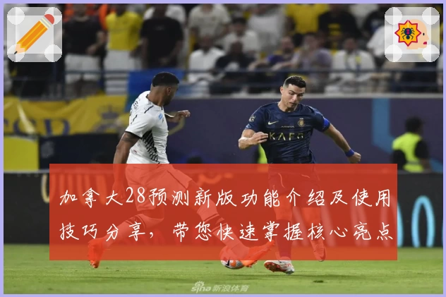 加拿大28预测新版功能介绍及使用技巧分享，带您快速掌握核心亮点