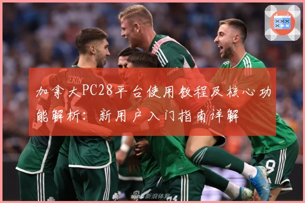 加拿大PC28平台使用教程及核心功能解析：新用户入门指南详解